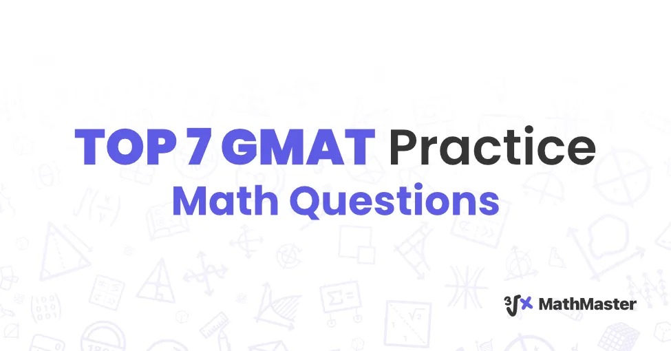 TOP 7 GMAT Practice Math Questions